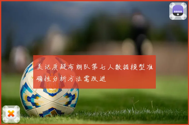 美记质疑布朗队第七人数据模型准确性分析方法需改进