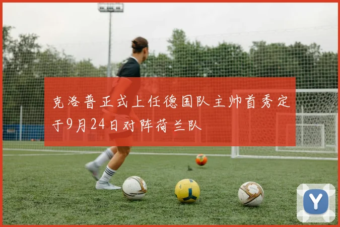 克洛普正式上任德国队主帅首秀定于9月24日对阵荷兰队