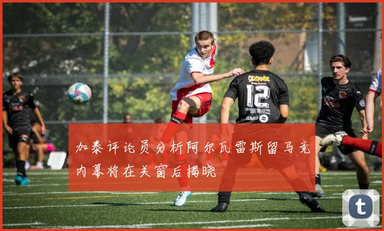 加泰评论员分析阿尔瓦雷斯留马竞内幕将在关窗后揭晓
